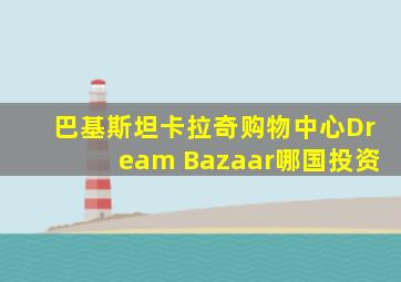 巴基斯坦卡拉奇购物中心Dream Bazaar哪国投资